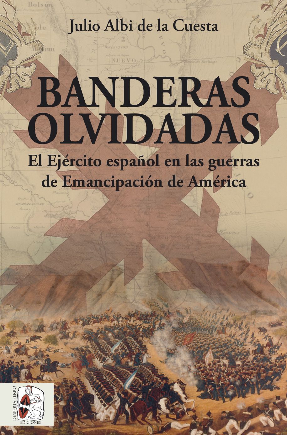 Banderas olvidadas. El Ejército español en las guerras de Emancipación de Julio Albi de la Cuesta