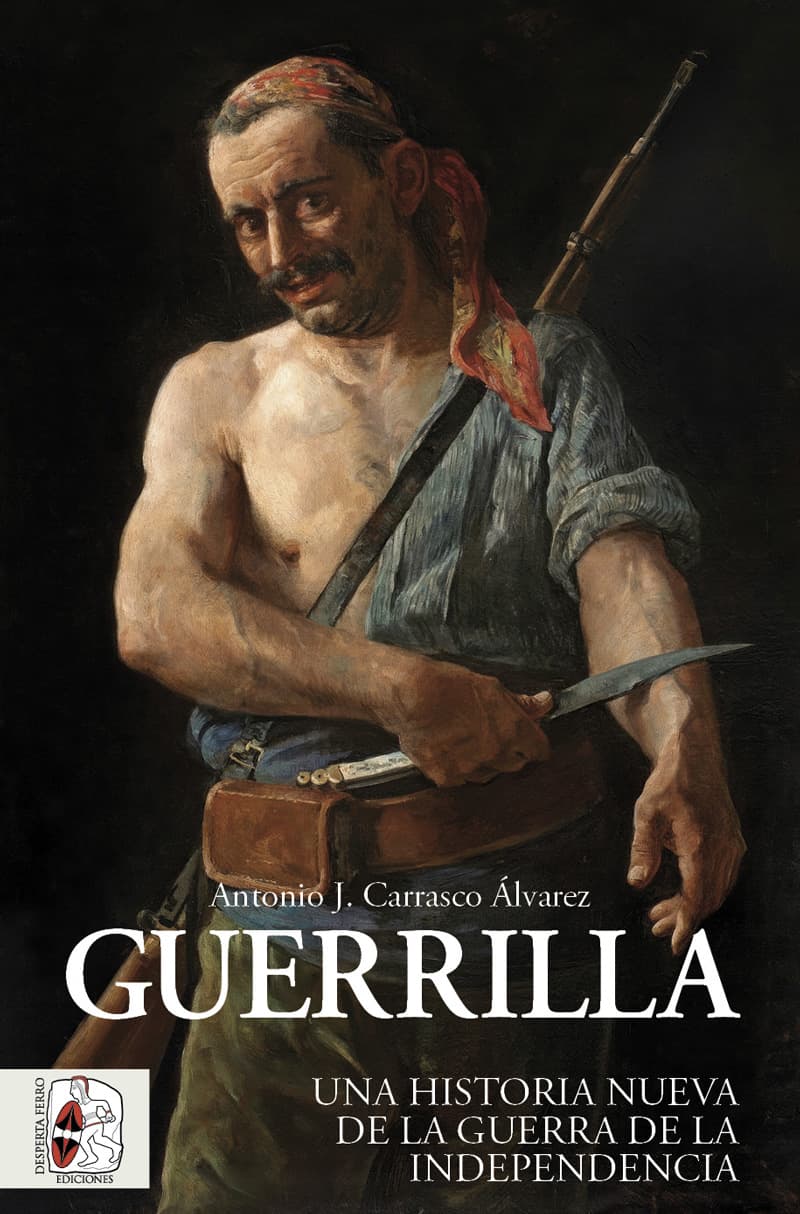 Guerrilla en España, historia nueva de la Guerra de la Independencia durante las Guerras Napoleónicas, Antonio J. Carrasco Álvarez